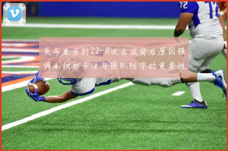 莫布里分析22-0攻击波背后原因强调米切尔专注与团队防守的重要性