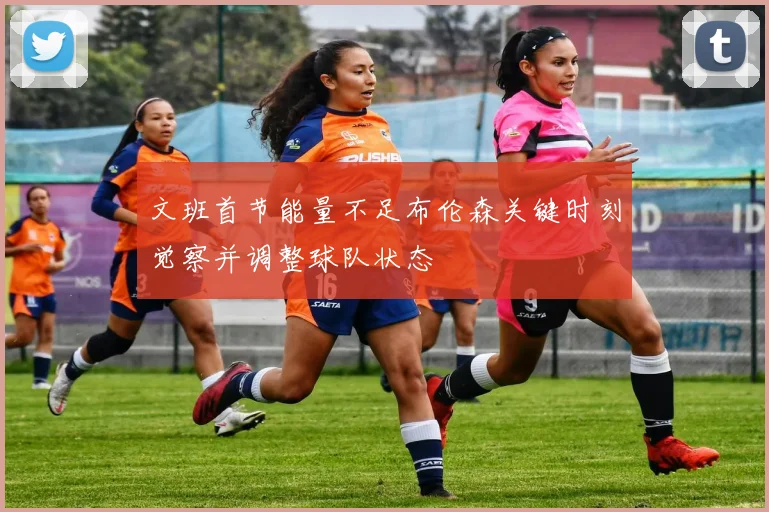 文班首节能量不足布伦森关键时刻觉察并调整球队状态
