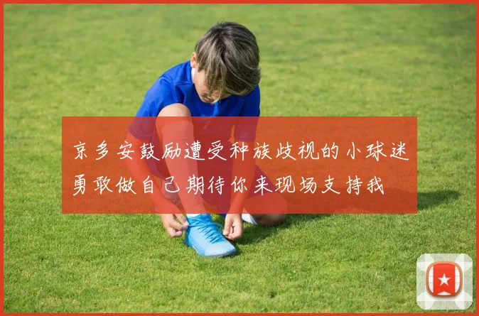 京多安鼓励遭受种族歧视的小球迷勇敢做自己期待你来现场支持我