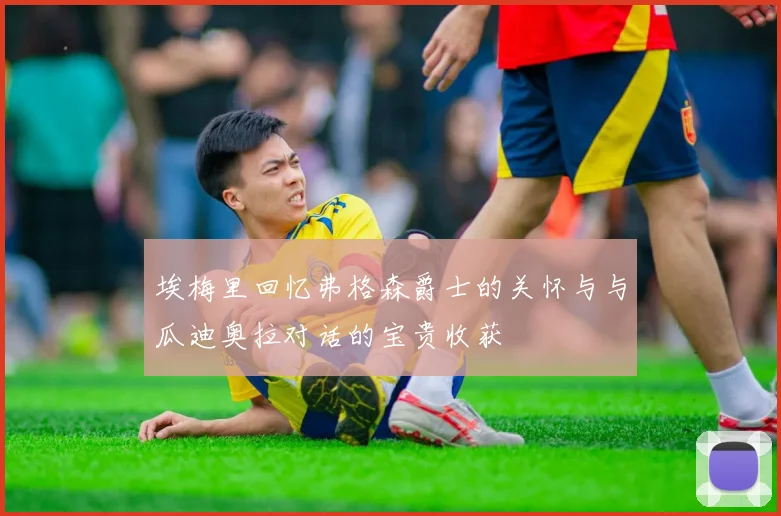 埃梅里回忆弗格森爵士的关怀与与瓜迪奥拉对话的宝贵收获
