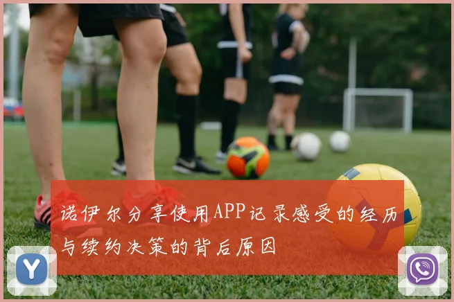 诺伊尔分享使用APP记录感受的经历与续约决策的背后原因