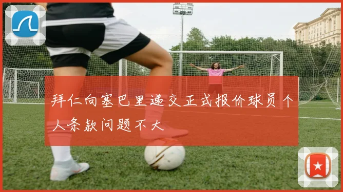 拜仁向塞巴里递交正式报价球员个人条款问题不大